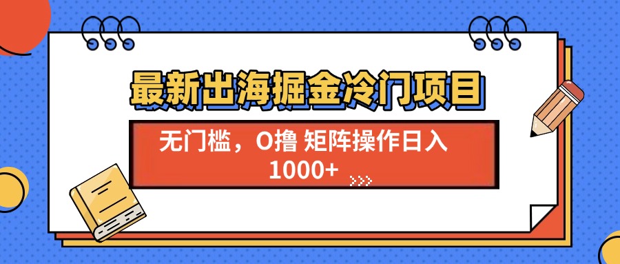 最新出海掘金冷门项目，单号日入1000+-创新社-资源网-最新项目分享网站