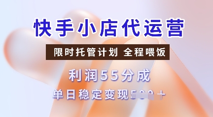 快手小店代运营，限时托管计划，收益55分，单日稳定变现多张【揭秘】-创新社-资源网-最新项目分享网站