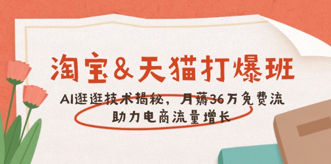 淘宝&天猫 打爆班，AI逛逛技术揭秘，月薅36万免费流，助力流量增长-创新社-资源网-最新项目分享网站