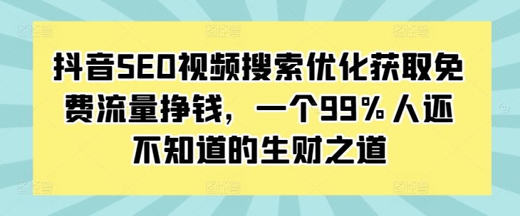 抖音SEO视频搜索优化获取免费流量挣钱，一个99%人还不知道的生财之道-创新社-资源网-最新项目分享网站