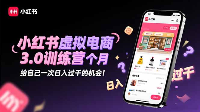 小红书虚拟电商3.0训练营:2025最后1个月,给自己一次日入过千的机会!-创新社-资源网-最新项目分享网站