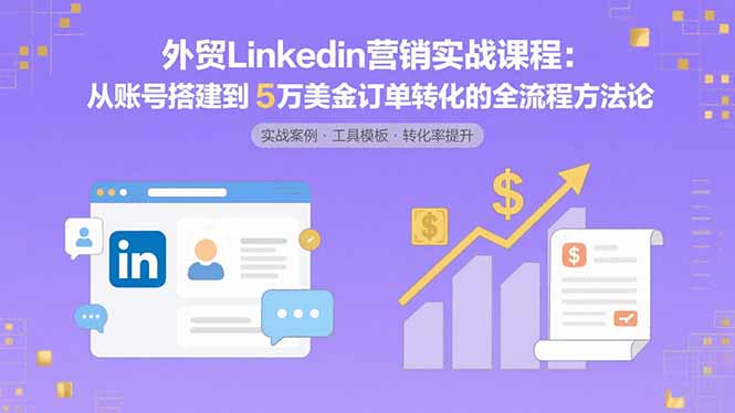 外贸LinkedIn营销实战课程：从账号搭建到5万美金订单转化的全流程方法论-创新社-资源网-最新项目分享网站