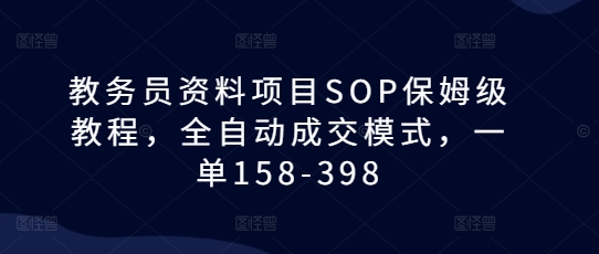 教务员资料项目SOP保姆级教程，全自动成交模式，一单158-398-创新社-资源网-最新项目分享网站