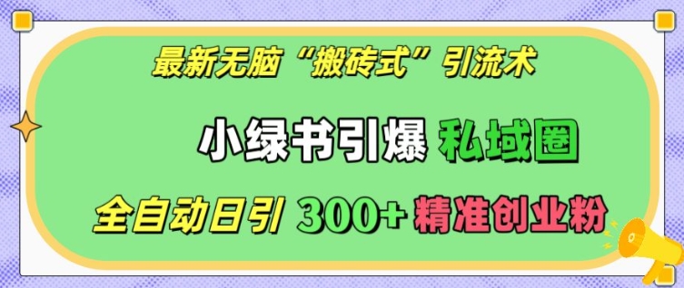 最新无脑“搬砖式”引流术，小绿书引爆私域圈，全自动日引300+精准创业粉【揭秘】-创新社-资源网-最新项目分享网站