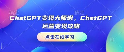 ChatGPT变现大师班，ChatGPT运营变现攻略-创新社-资源网-最新项目分享网站