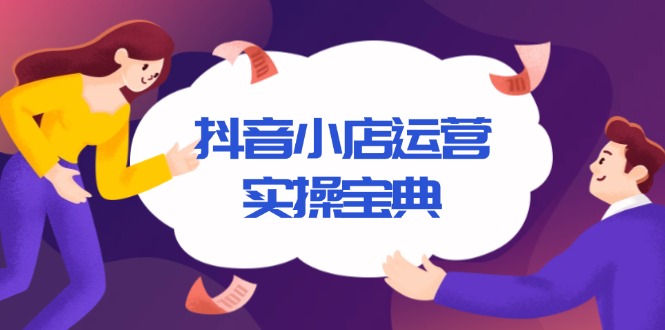 抖音小店运营实操宝典，从入驻到推广，详解店铺搭建及千川广告投放技巧-创新社-资源网-最新项目分享网站