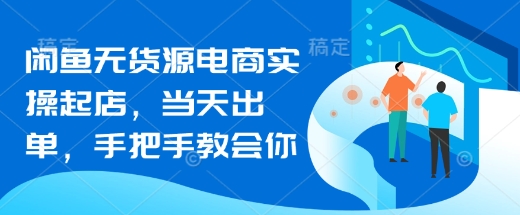 闲鱼无货源电商实操起店，当天出单，手把手教会你-创新社-资源网-最新项目分享网站