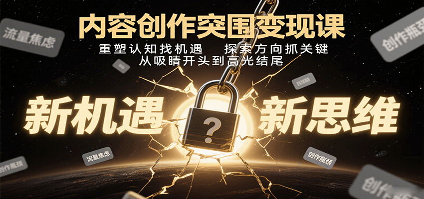 内容创作突围变现课：重塑认知找机遇，探索方向抓关键，从吸睛开头到高光结尾-创新社-资源网-最新项目分享网站
