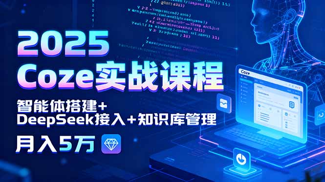 2025 Coze实战课程，智能体搭建+DeepSeek接入+知识库管理，月入5万-创新社-资源网-最新项目分享网站