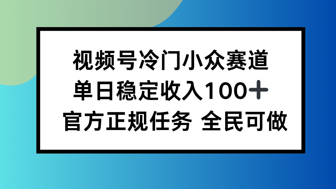 视频号小众赛道,单日稳定收入100+,适合所有人-创新社-资源网-最新项目分享网站