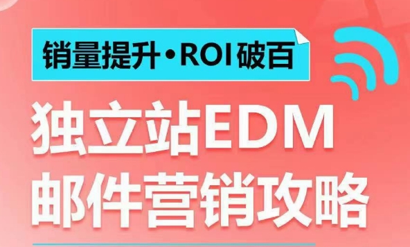 销量提升•ROI破百 独立站EDM邮件营销攻略，如何通过邮件营销每年获得100万美金销售额!-创新社-资源网-最新项目分享网站