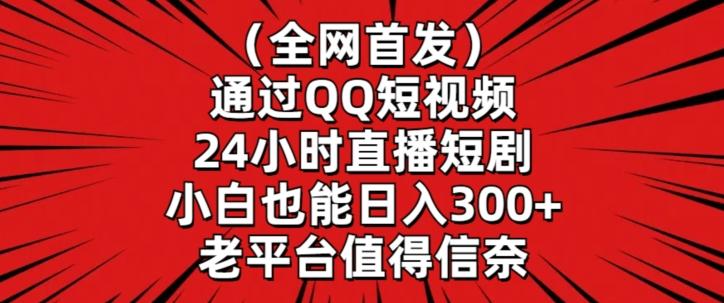 全网首发，通过QQ短视频24小时直播短剧，小白也能日入300+【揭秘】-创新社-资源网-最新项目分享网站