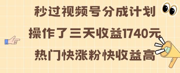 视频号分成计划操作了三天收益1740元 这类视频很好做，热门快涨粉快收益高【揭秘】-非凡网-资源网-最新项目分享平台