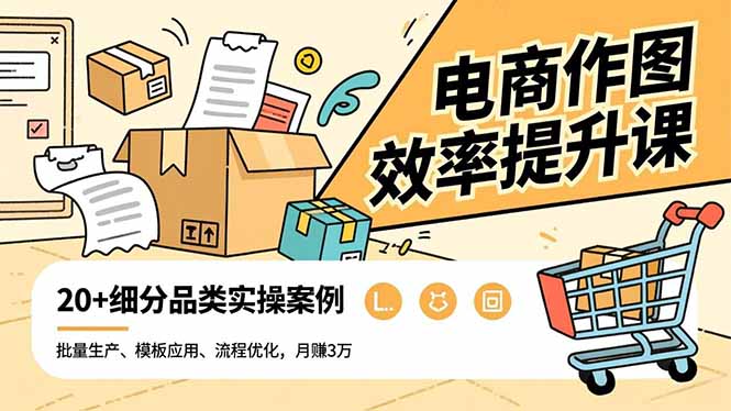 电商作图效率提升课,批量生产、模板应用、流程优化,20+细分品类实操案例,月赚3万-创新社-资源网-最新项目分享网站