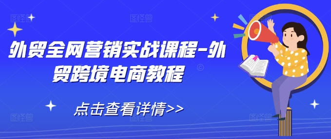 外贸全网营销实战课程-外贸跨境电商教程-创新社-资源网-最新项目分享网站