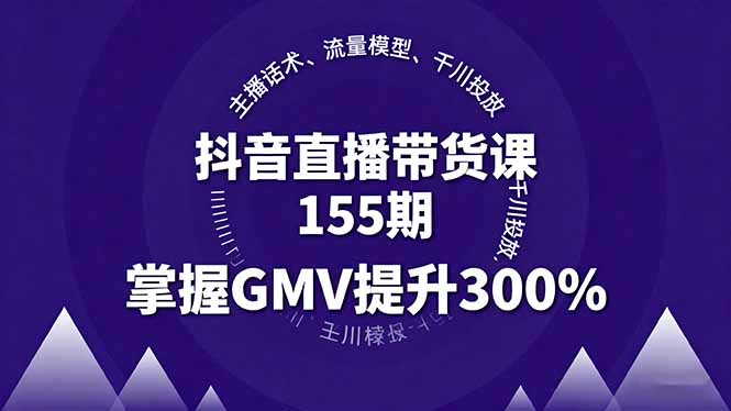 抖音直播带货课155期，主播话术、流量模型、千川投放，掌握GMV提升300%-创新社-资源网-最新项目分享网站