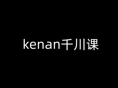 kenan千川课-kenan抖音电商巨量千川教程-创新社-资源网-最新项目分享网站
