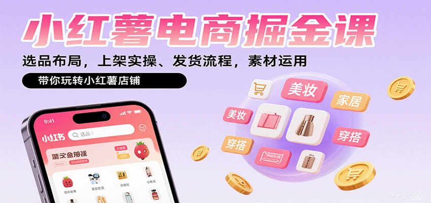 小红薯电商掘金课：选品布局，上架实操、发货流程，素材运用，带你玩转小红薯店铺-创新社-资源网-最新项目分享网站