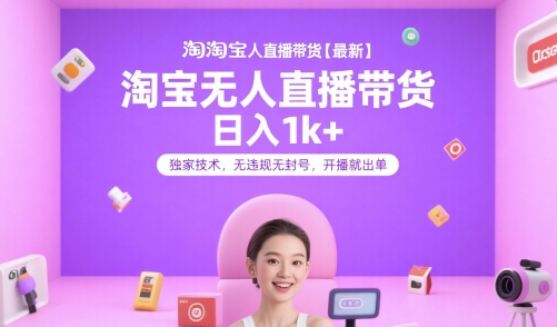 淘宝无人直播带货【最新】，日入1k+，独家技术，无违规无封号，开播就出单【揭秘】-创新社-资源网-最新项目分享网站