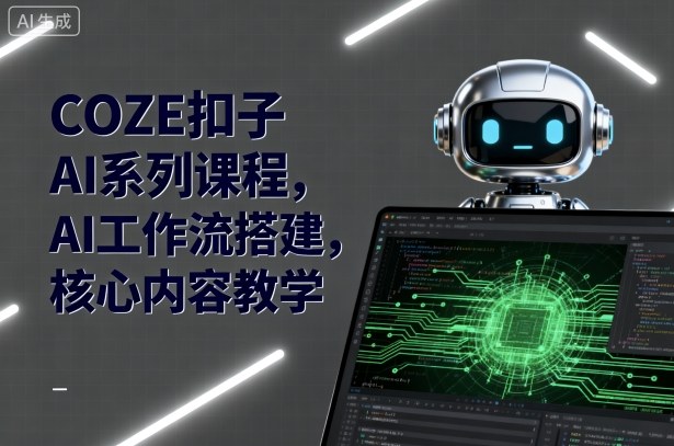 COZE扣子AI系列课程，AI工作流搭建，核心内容教学-创新社-资源网-最新项目分享网站