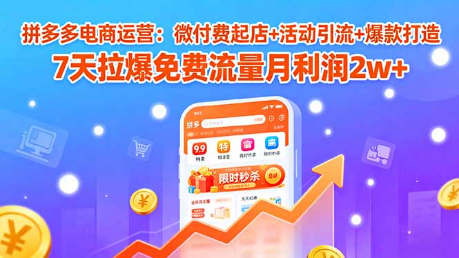 拼多多电商运营：微付费起店+活动引流+爆款打造 7天拉爆免费流量月利润2w+-创新社-资源网-最新项目分享网站