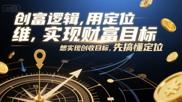 创富逻辑，用定位思维实现财富目标，想实现创收目标，先搞懂定位-创新社-资源网-最新项目分享网站