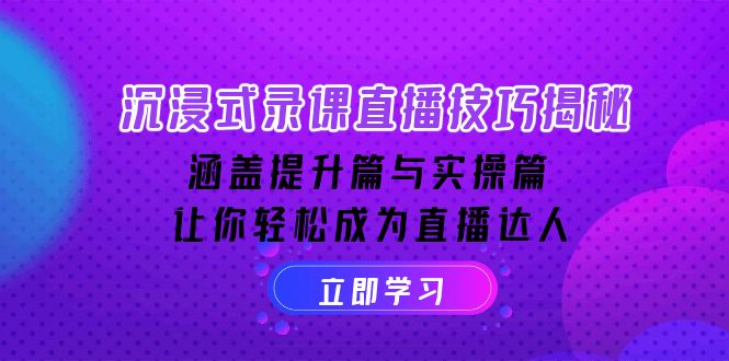 沉浸式-录课直播技巧揭秘：涵盖提升篇与实操篇, 让你轻松成为直播达人-创新社-资源网-最新项目分享网站