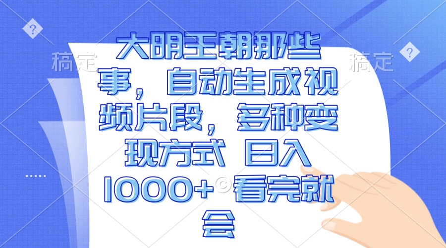 大明王朝那些事，自动生成视频片段，多种变现方式 日入1000+ 看完就会-创新社-资源网-最新项目分享网站