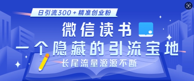 微信读书，一个隐藏的引流宝地，不为人知的小众打法，日引流300+精准创业粉，长尾流量源源不断-创新社-资源网-最新项目分享网站