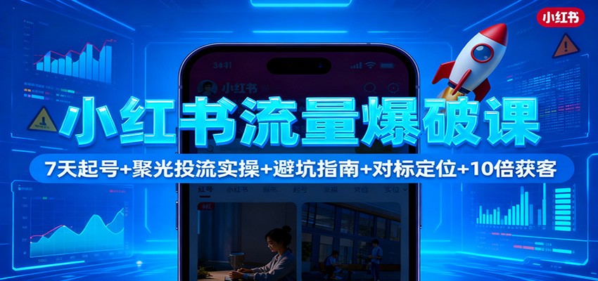 小红书流量爆破课：7天起号+聚光投流实操+避坑指南+对标定位+10倍获客-创新社-资源网-最新项目分享网站