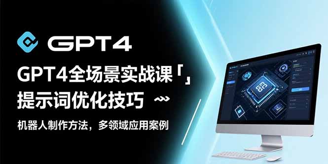 GPT4全场景实战课：提示词优化技巧，机器人制作方法，多领域应用案例-创新社-资源网-最新项目分享网站