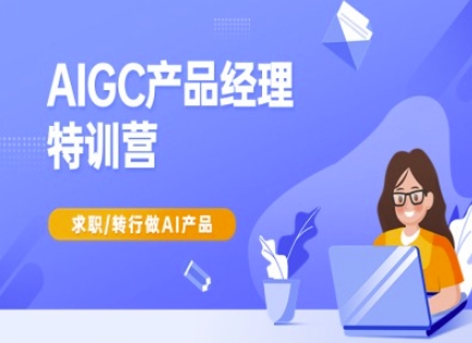 AIGC产品经理特训营-产品经理较教程，求职转行做AI产品-创新社-资源网-最新项目分享网站