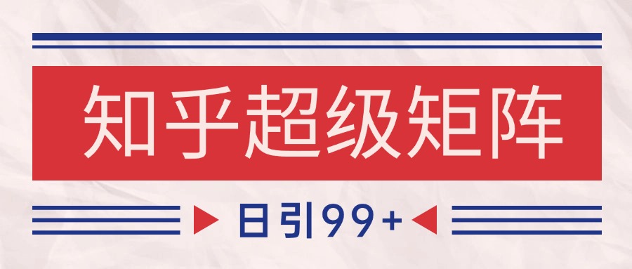 知乎超级矩阵玩法引流高质量精准粉SEO覆盖 日变现4000+-创新社-资源网-最新项目分享网站