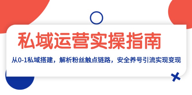 私域运营实操指南：从0-1私域搭建，解析粉丝触点链路，安全养号引流变现-创新社-资源网-最新项目分享网站