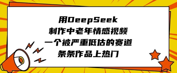 用DeepSeek制作中老年情感视频，一个被严重低估的赛道，条条作品上热门-创新社-资源网-最新项目分享网站