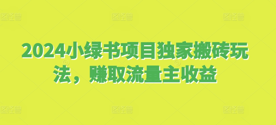 2024小绿书项目独家搬砖玩法，赚取流量主收益-非凡网-资源网-最新项目分享平台