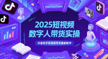 2025短视频数字人带货实操，抖音快手短视频带货最新教学-创新社-资源网-最新项目分享网站