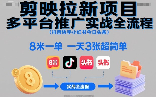 剪映拉新项目多平台推广实战全流程(抖音快手小红书今日头条)，8米一单，一天3张超简单-创新社-资源网-最新项目分享网站