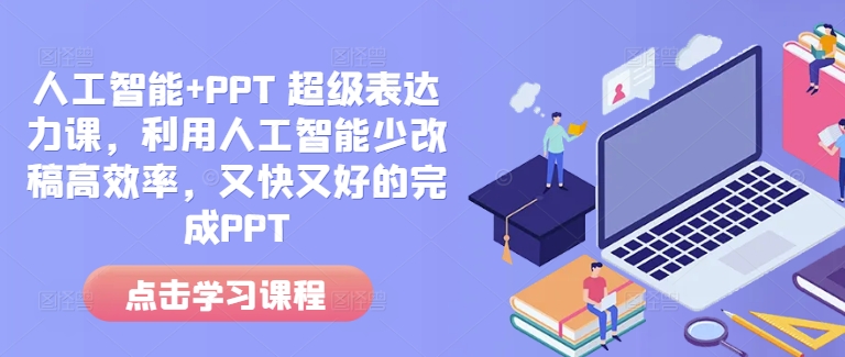 人工智能+PPT 超级表达力课，利用人工智能少改稿高效率，又快又好的完成PPT-创新社-资源网-最新项目分享网站