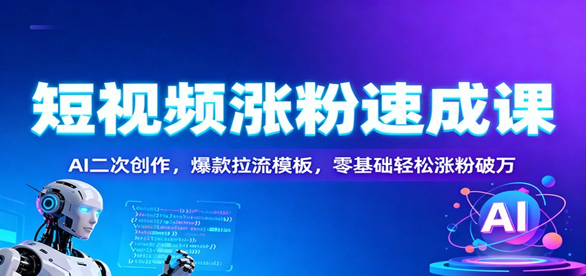 短视频涨粉速成课:AI二次创作,爆款拉流模板,零基础轻松涨粉破万-创新社-资源网-最新项目分享网站