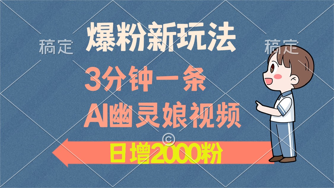 爆粉新玩法，3分钟一条AI幽灵娘视频，日涨2000粉丝，多种变现方式-非凡网-资源网-最新项目分享平台