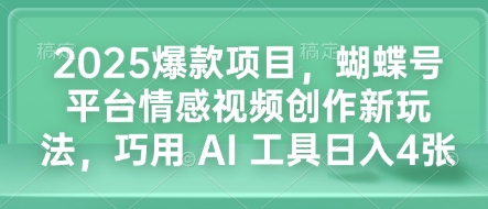 2025爆款项目，蝴蝶号平台情感视频创作新玩法，巧用 AI 工具日入4张-创新社-资源网-最新项目分享网站