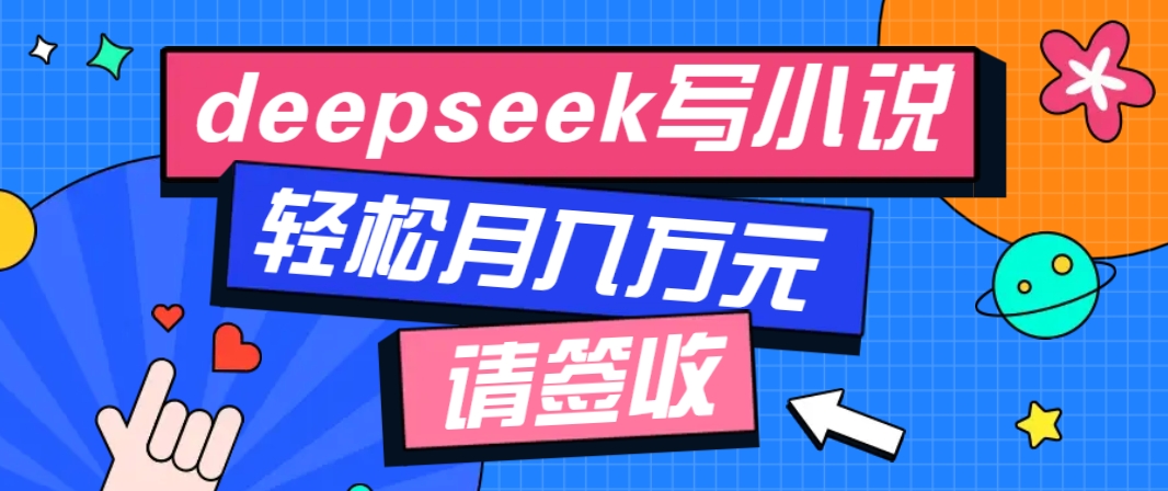 利用Deepseek写小说，零门槛AI小说创作全攻略，新手也能轻松学会提升收入-创新社-资源网-最新项目分享网站