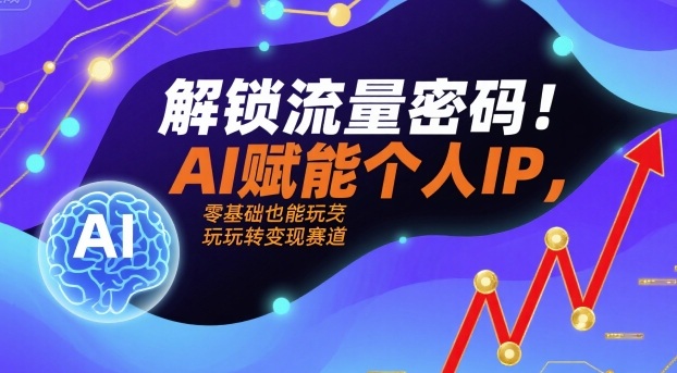 解锁流量密码！AI赋能个人IP，零基础也能玩转变现赛道-创新社-资源网-最新项目分享网站