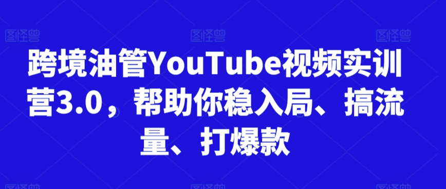 跨境油管YouTube视频实训营3.0，帮助你稳入局、搞流量、打爆款(更新2025)-创新社-资源网-最新项目分享网站