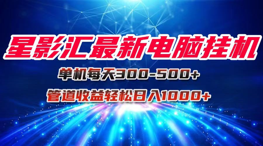 星影汇最新电脑挂机单机每天300+团队管道收益轻松日入1000+-创新社-资源网-最新项目分享网站
