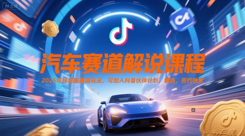 汽车赛道解说课程，2025年抖音新赛道玩法，可加入抖音伙伴计划，精选，签约独家-创新社-资源网-最新项目分享网站