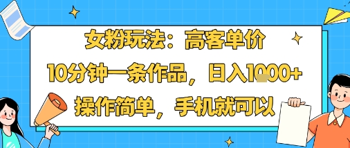 女粉玩法：高客单价，10分钟一条作品，日入1k+操作简单，手机就可以-创新社-资源网-最新项目分享网站