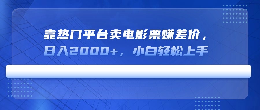 靠热门平台卖电影票赚差价，日入2000+，小白轻松上手-创新社-资源网-最新项目分享网站