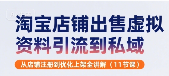 淘宝店铺出售虚拟资料引流到私域，从店铺注册到优化上架全讲解(11节课)-创新社-资源网-最新项目分享网站